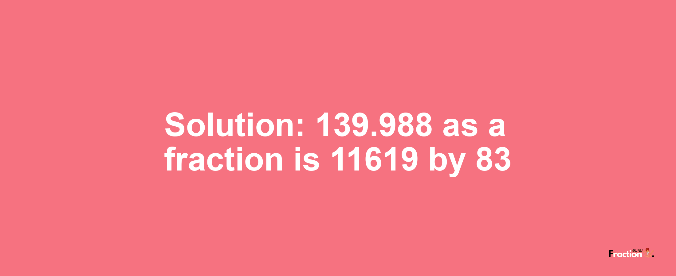 Solution:139.988 as a fraction is 11619/83